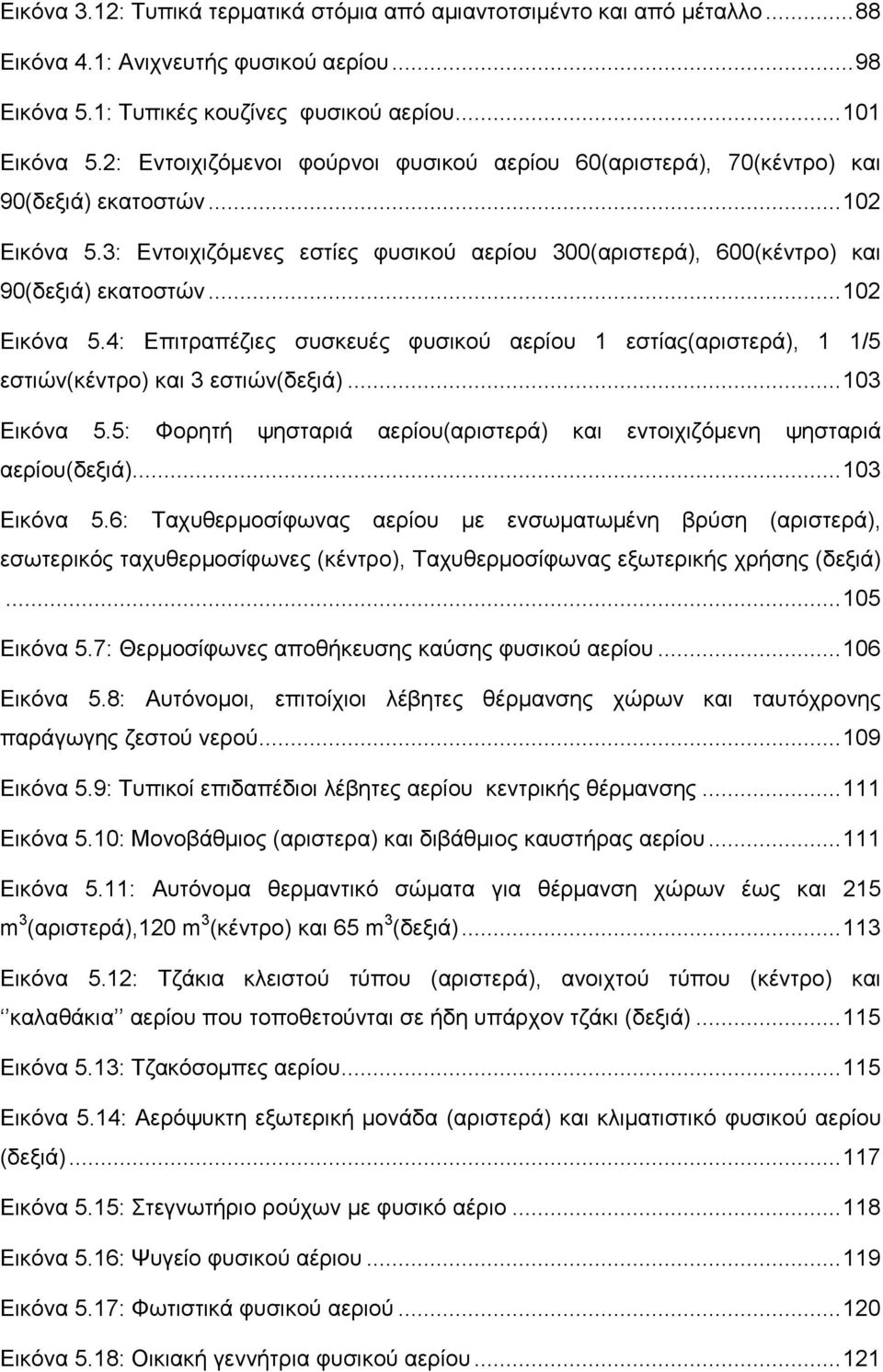 .. 102 Εικόνα 5.4: Επιτραπέζιες συσκευές φυσικού αερίου 1 εστίας(αριστερά), 1 1/5 εστιών(κέντρο) και 3 εστιών(δεξιά)... 103 Εικόνα 5.