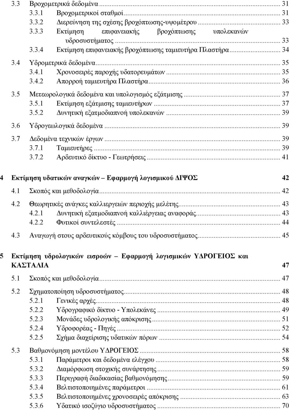 .. 37 3.5.2 υνητική εξατµοδιαπνοή υπολεκανών... 39 3.6 Υδρογεωλογικά δεδοµένα... 39 3.7 εδοµένα τεχνικών έργων... 39 3.7.1 Ταµιευτήρες... 39 3.7.2 Αρδευτικό δίκτυο - Γεωτρήσεις.