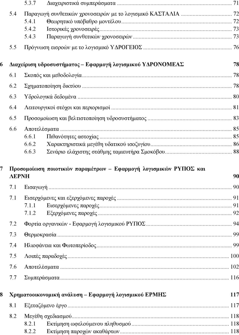 .. 80 6.4 Λειτουργικοί στόχοι και περιορισµοί... 81 6.5 Προσοµοίωση και βελτιστοποίηση υδροσυστήµατος... 83 6.6 Αποτελέσµατα... 85 6.6.1 Πιθανότητες αστοχίας... 85 6.6.2 Χαρακτηριστικά µεγέθη υδατικού ισοζυγίου.