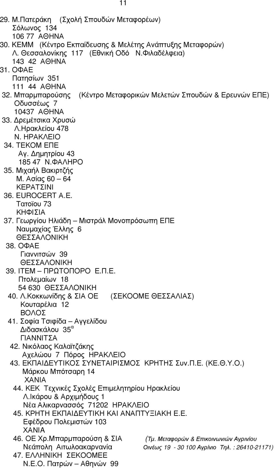 ηµητρίου 43 185 47 Ν.ΦΑΛΗΡΟ 35. Μιχαήλ Βακιρτζής Μ. Ασίας 60 64 ΚΕΡΑΤΣΙΝΙ 36. EUROCERT Α.Ε. Τατοϊου 73 ΚΗΦΙΣΙΑ 37. Γεωργίου Ηλιάδη Μιστράλ Μονοπρόσωπη ΕΠΕ Ναυµαχίας Έλλης 6 ΘΕΣΣΑΛΟΝΙΚΗ 38.