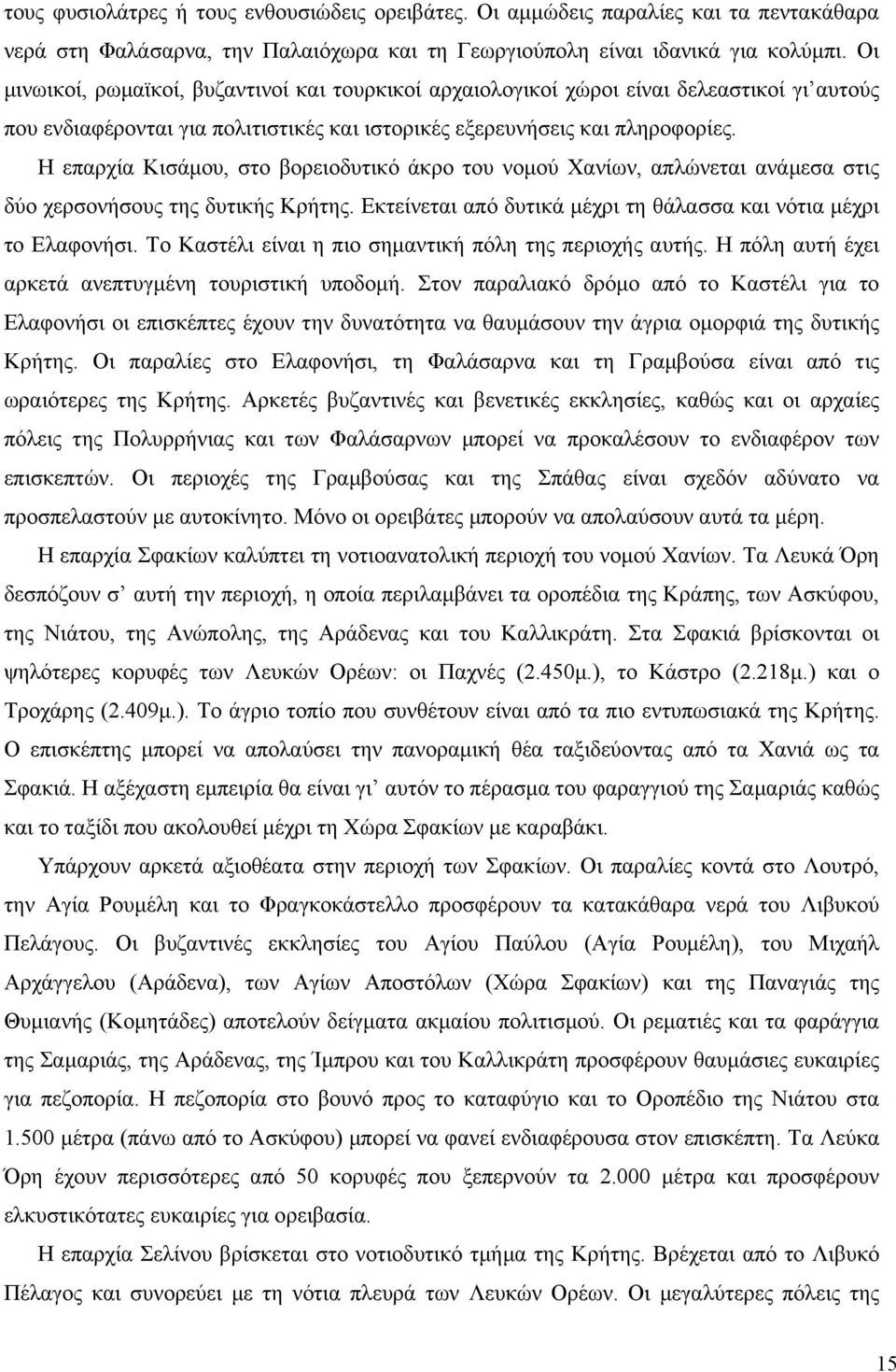 Η επαρχία Κισάµου, στο βορειοδυτικό άκρο του νοµού Χανίων, απλώνεται ανάµεσα στις δύο χερσονήσους της δυτικής Κρήτης. Εκτείνεται από δυτικά µέχρι τη θάλασσα και νότια µέχρι το Ελαφονήσι.