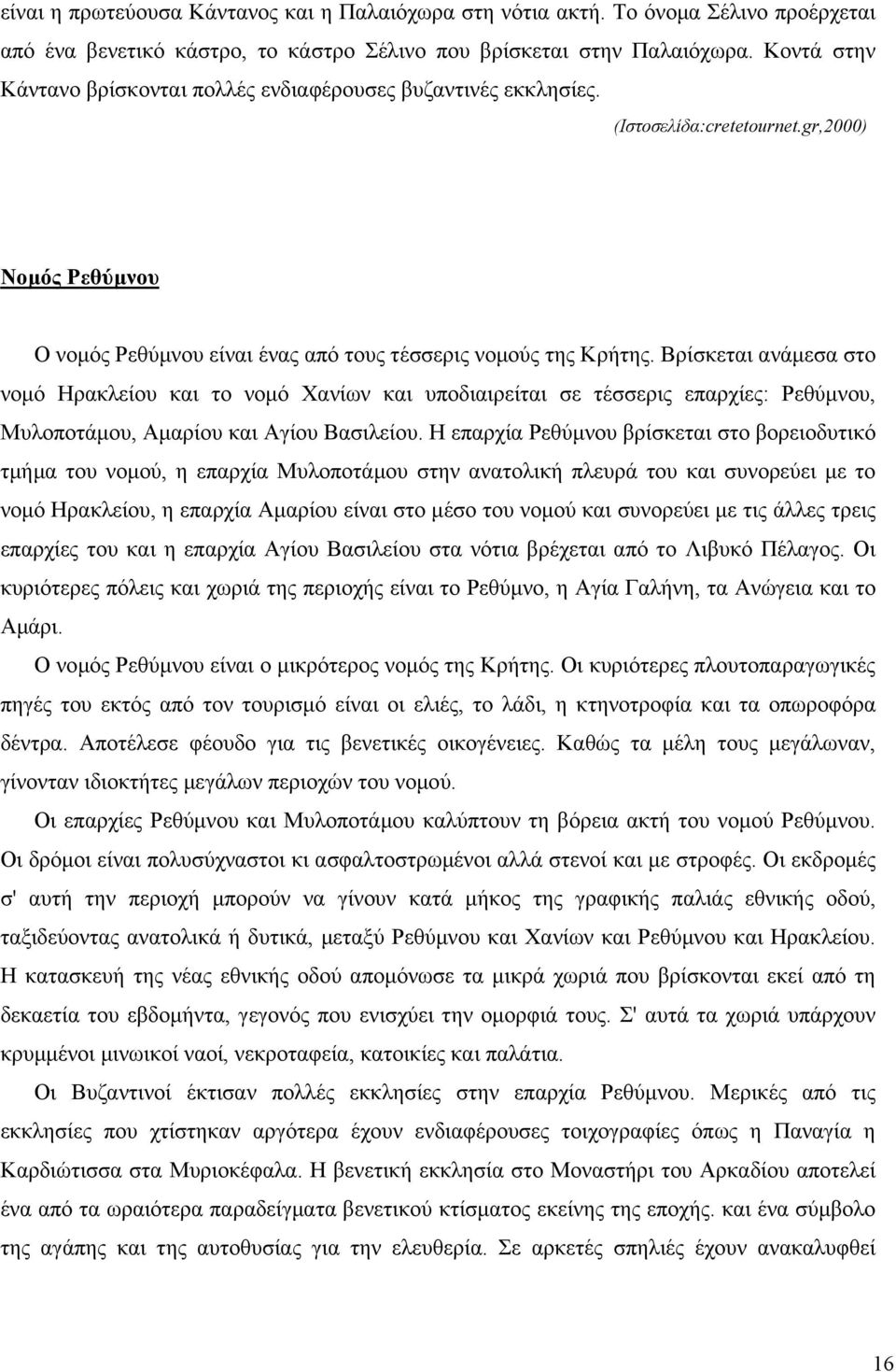 Βρίσκεται ανάµεσα στο νοµό Ηρακλείου και το νοµό Χανίων και υποδιαιρείται σε τέσσερις επαρχίες: Ρεθύµνου, Μυλοποτάµου, Αµαρίου και Αγίου Βασιλείου.