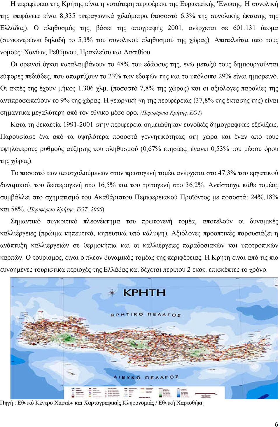 Αποτελείται από τους νοµούς: Χανίων, Ρεθύµνου, Ηρακλείου και Λασιθίου.