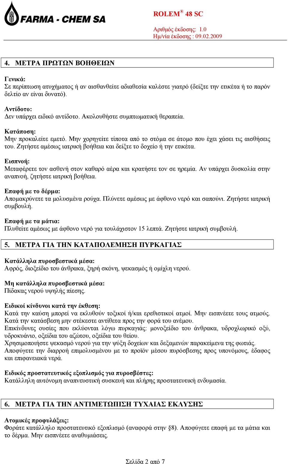 Ζητήστε αµέσως ιατρική βοήθεια και δείξτε το δοχείο ή την ετικέτα. Εισπνοή: Μεταφέρετε τον ασθενή στον καθαρό αέρα και κρατήστε τον σε ηρεµία.