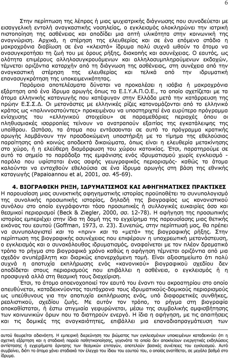 Αρχικά, η στέρηση της ελευθερίας και σε ένα επόμενο στάδιο η μακροχρόνια διαβίωση σε ένα «κλειστό» ίδρυμα πολύ συχνά ωθούν το άτομο να ανασυγκροτήσει τη ζωή του με όρους ρήξης, διακοπής και