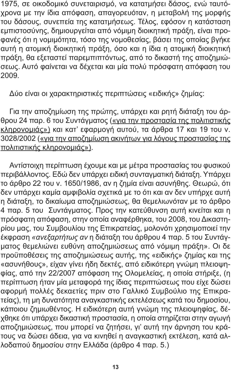 και η ίδια η ατοµική διοικητική πράξη, θα εξεταστεί παρεµπιπτόντως, από το δικαστή της αποζηµιώσεως. Αυτό φαίνεται να δέχεται και µία πολύ πρόσφατη απόφαση του 2009.