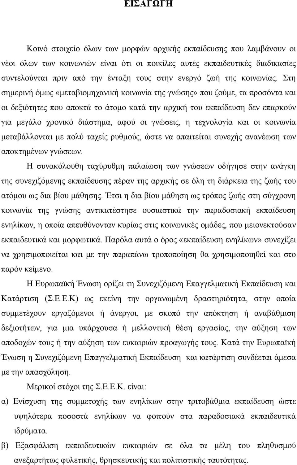 Στη σημερινή όμως «μεταβιομηχανική κοινωνία της γνώσης» που ζούμε, τα προσόντα και οι δεξιότητες που αποκτά το άτομο κατά την αρχική του εκπαίδευση δεν επαρκούν για μεγάλο χρονικό διάστημα, αφού οι