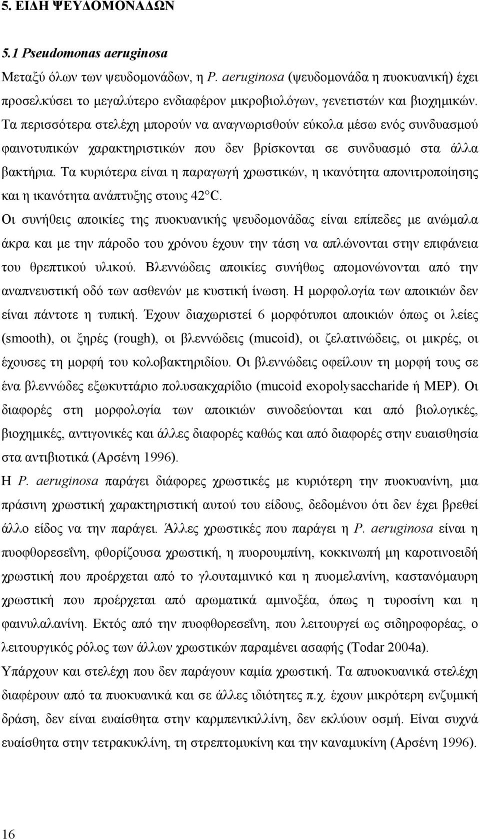 Τα περισσότερα στελέχη µπορούν να αναγνωρισθούν εύκολα µέσω ενός συνδυασµού φαινοτυπικών χαρακτηριστικών που δεν βρίσκονται σε συνδυασµό στα άλλα βακτήρια.