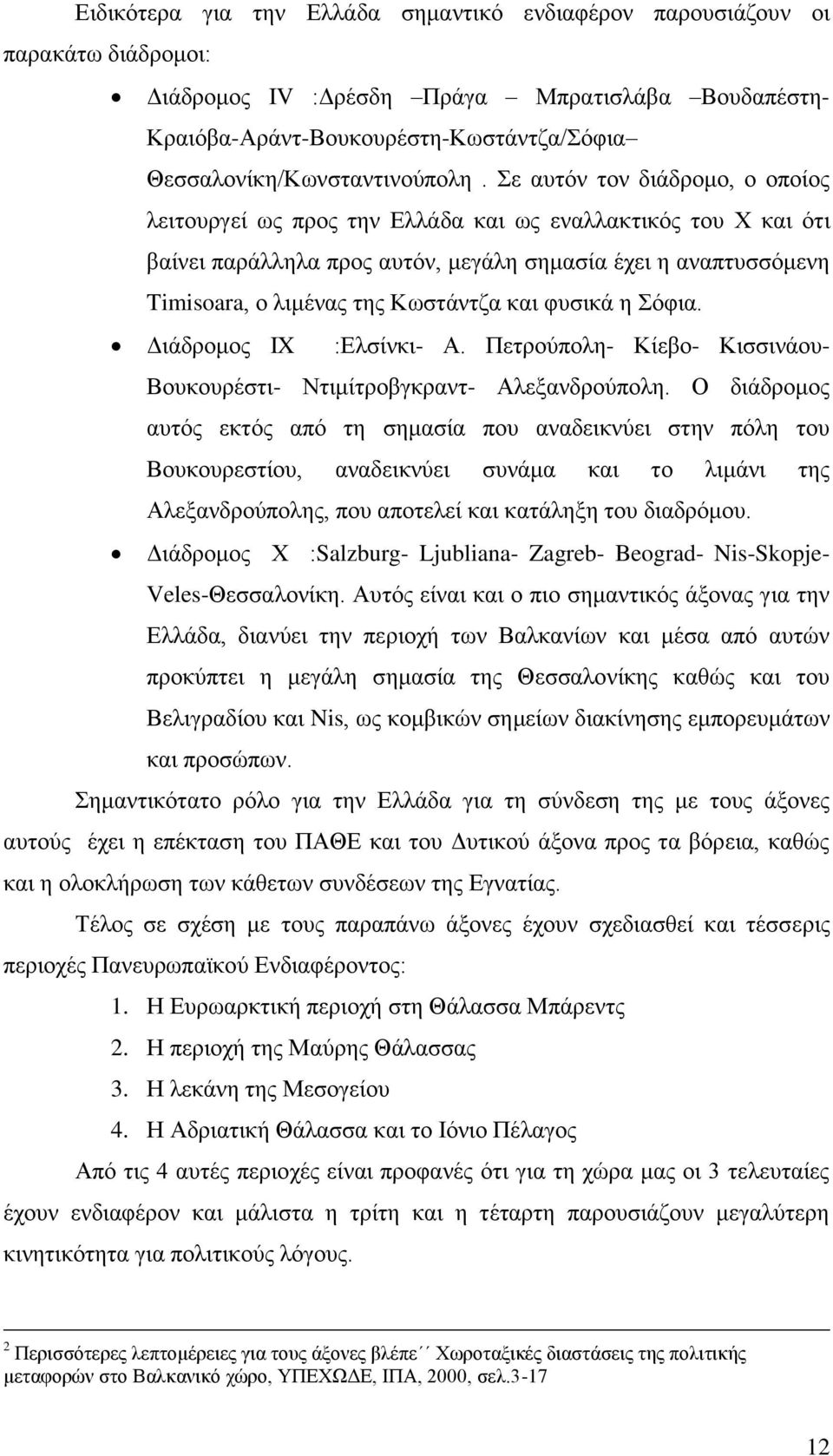 ε απηφλ ηνλ δηάδξνκν, ν νπνίνο ιεηηνπξγεί σο πξνο ηελ Διιάδα θαη σο ελαιιαθηηθφο ηνπ Υ θαη φηη βαίλεη παξάιιεια πξνο απηφλ, κεγάιε ζεκαζία έρεη ε αλαπηπζζφκελε Timisoara, ν ιηκέλαο ηεο Κσζηάληδα θαη