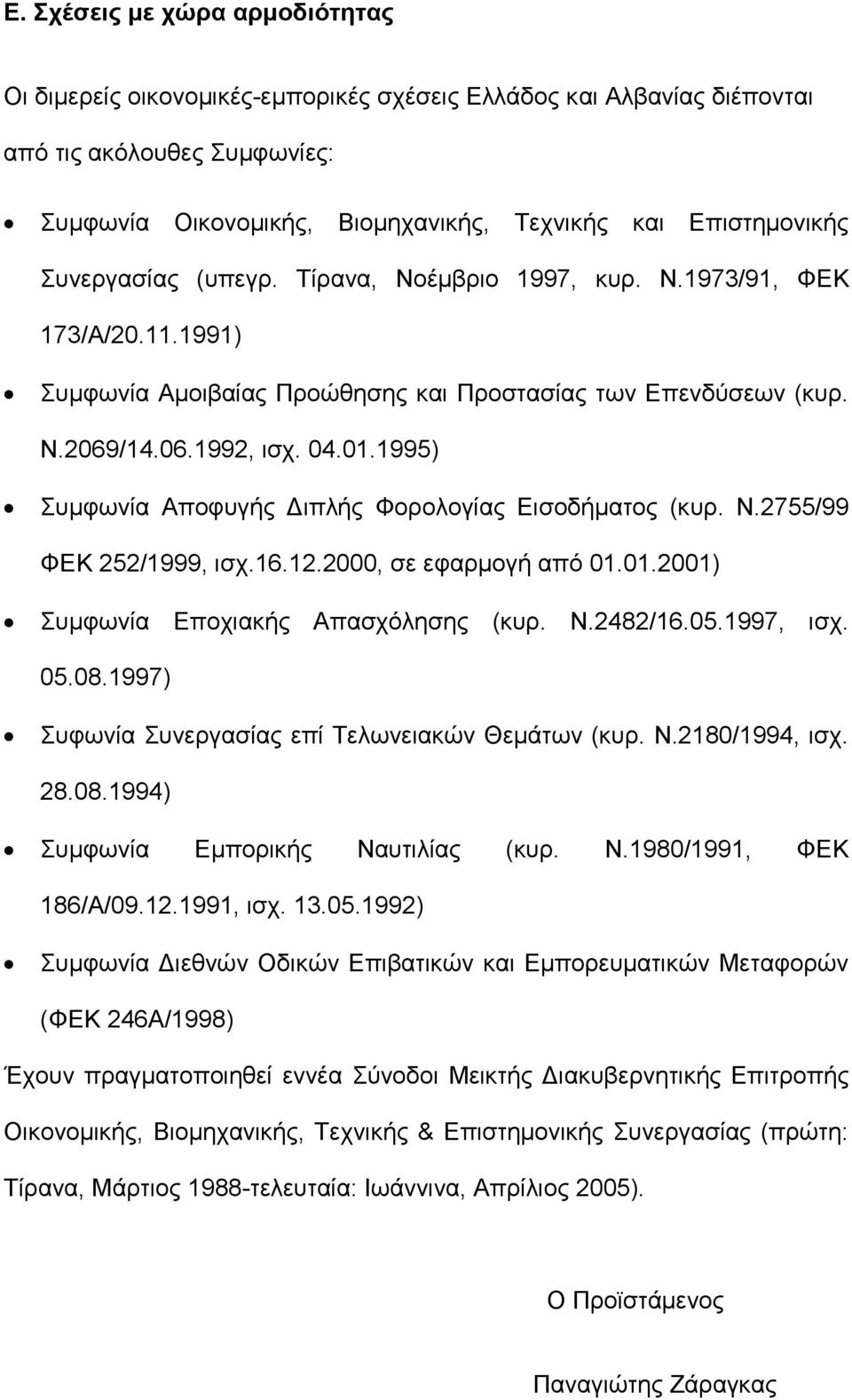 1995) Συµφωνία Αποφυγής ιπλής Φορολογίας Εισοδήµατος (κυρ. Ν.2755/99 ΦΕΚ 252/1999, ισχ.16.12.2000, σε εφαρµογή από 01.01.2001) Συµφωνία Εποχιακής Απασχόλησης (κυρ. Ν.2482/16.05.1997, ισχ. 05.08.