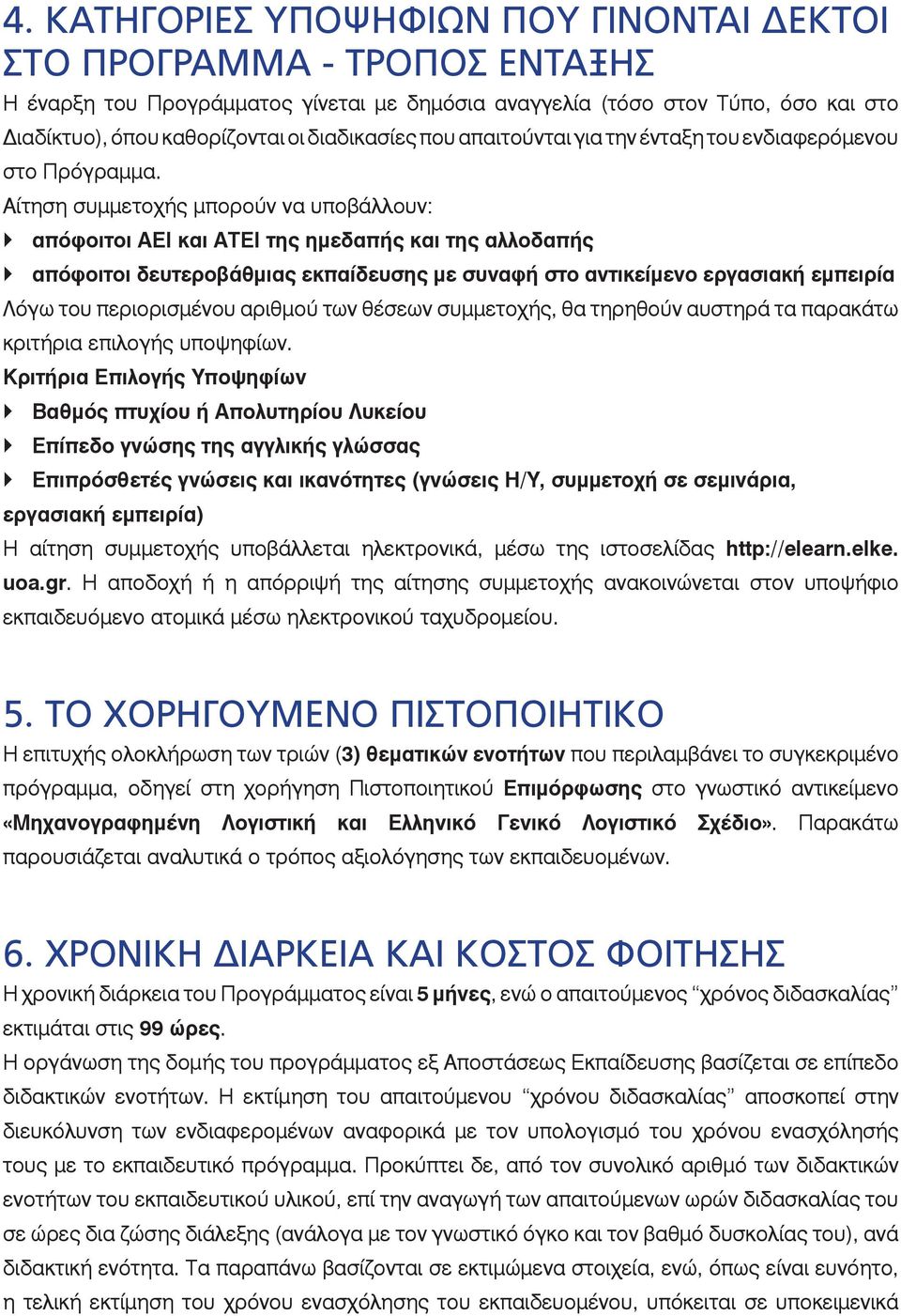 Αίτηση συμμετοχής μπορούν να υποβάλλουν: απόφοιτοι ΑΕΙ και ΑΤΕΙ της ημεδαπής και της αλλοδαπής απόφοιτοι δευτεροβάθμιας εκπαίδευσης με συναφή στο αντικείμενο εργασιακή εμπειρία Λόγω του περιορισμένου