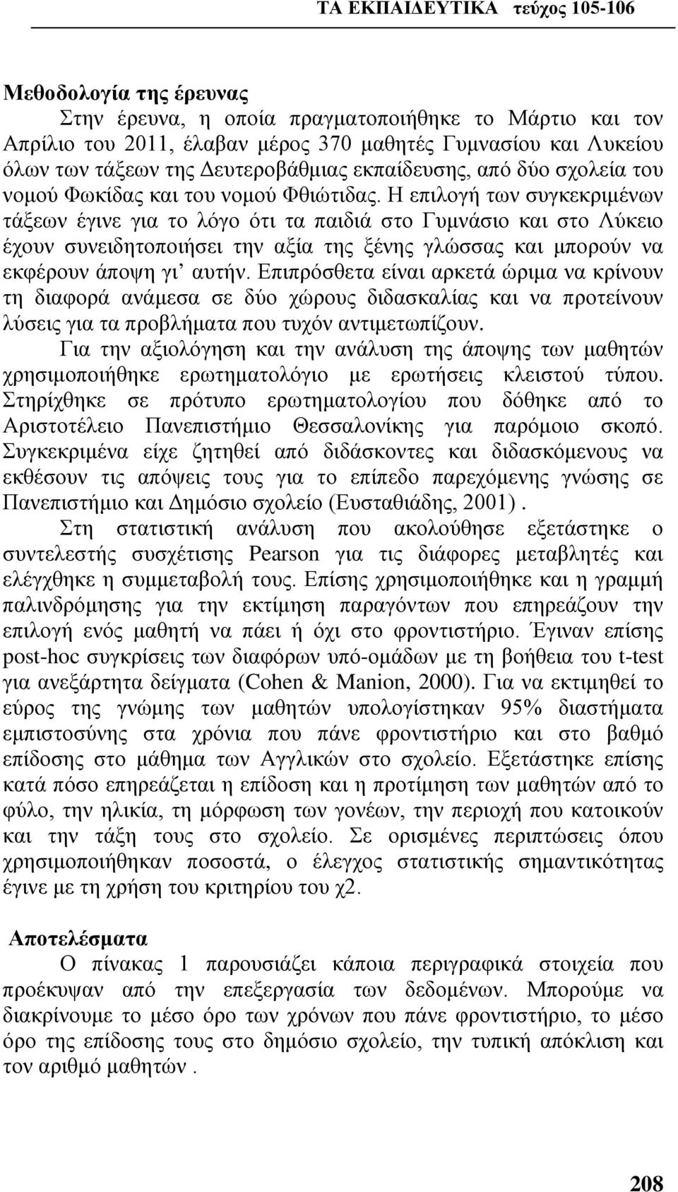 Η επιλογή των συγκεκριμένων τάξεων έγινε για το λόγο ότι τα παιδιά στο Γυμνάσιο και στο Λύκειο έχουν συνειδητοποιήσει την αξία της ξένης γλώσσας και μπορούν να εκφέρουν άποψη γι αυτήν.