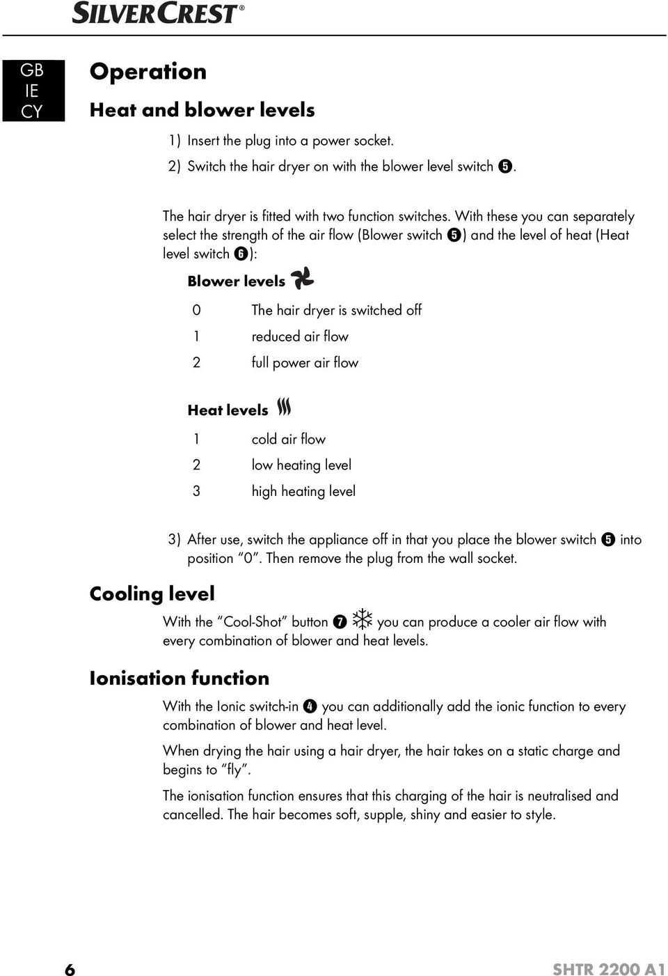 full power air fl ow Heat levels 1 cold air fl ow 2 low heating level 3 high heating level Cooling level 3) After use, switch the appliance off in that you place the blower switch 5 into position 0.