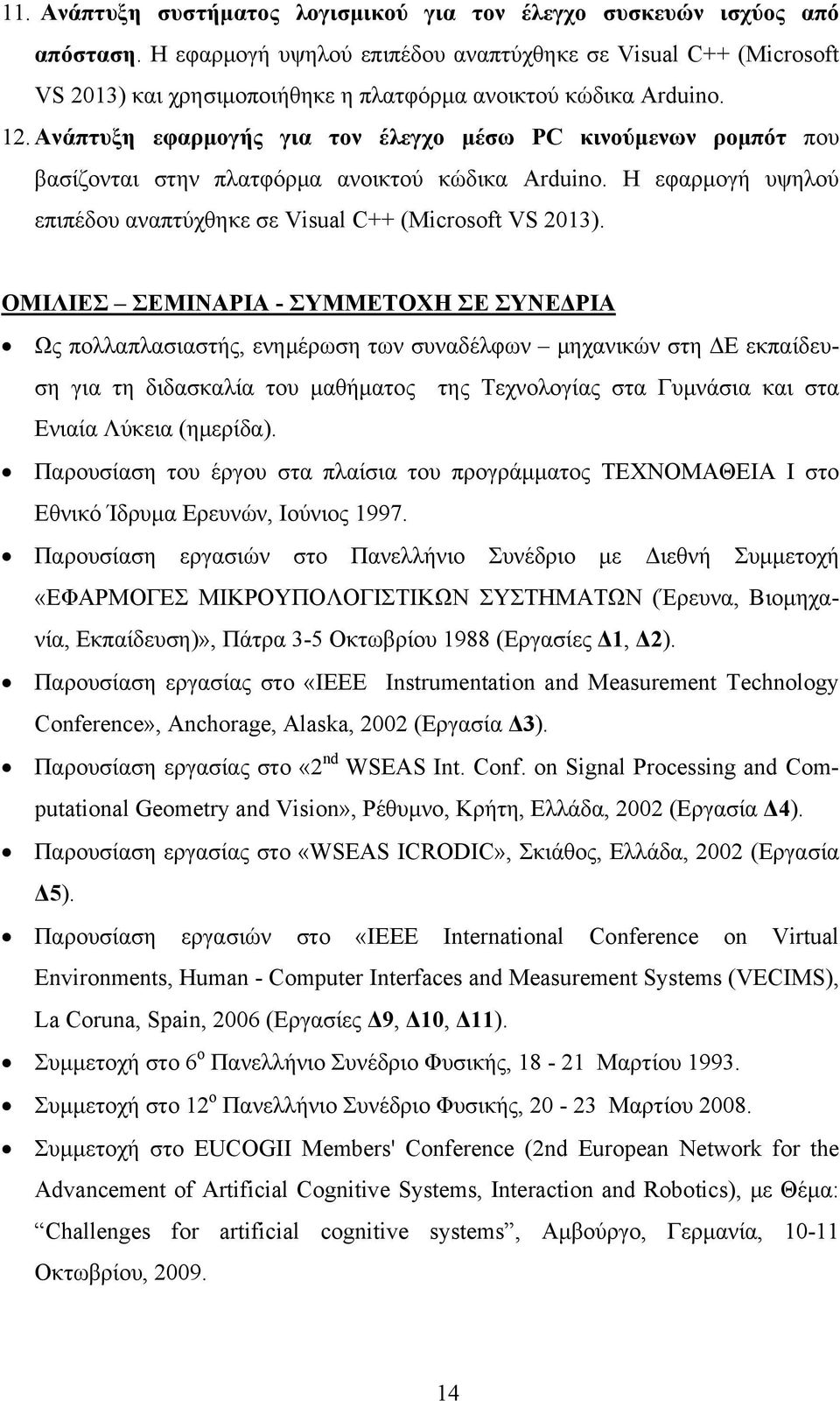 Ανάπτυξη εφαρμογής για τον έλεγχο μέσω PC κινούμενων ρομπότ που βασίζονται στην πλατφόρμα ανοικτού κώδικα Arduino. Η εφαρμογή υψηλού επιπέδου αναπτύχθηκε σε Visual C++ (Microsoft VS 2013).