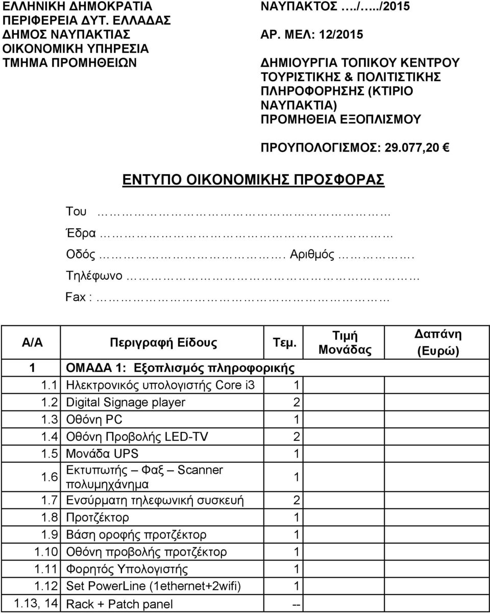 077,20 ΕΝΤΥΠΟ ΟΙΚΟΝΟΜΙΚΗΣ ΠΡΟΣΦΟΡΑΣ Του Έδρα Οδός. Αριθμός. Τηλέφωνο Fax : Α/Α Περιγραφή Είδους Τεμ. 1 ΟΜΑΔΑ 1: Εξοπλισμός πληροφορικής 1.1 Ηλεκτρονικός υπολογιστής Core i3 1 1.