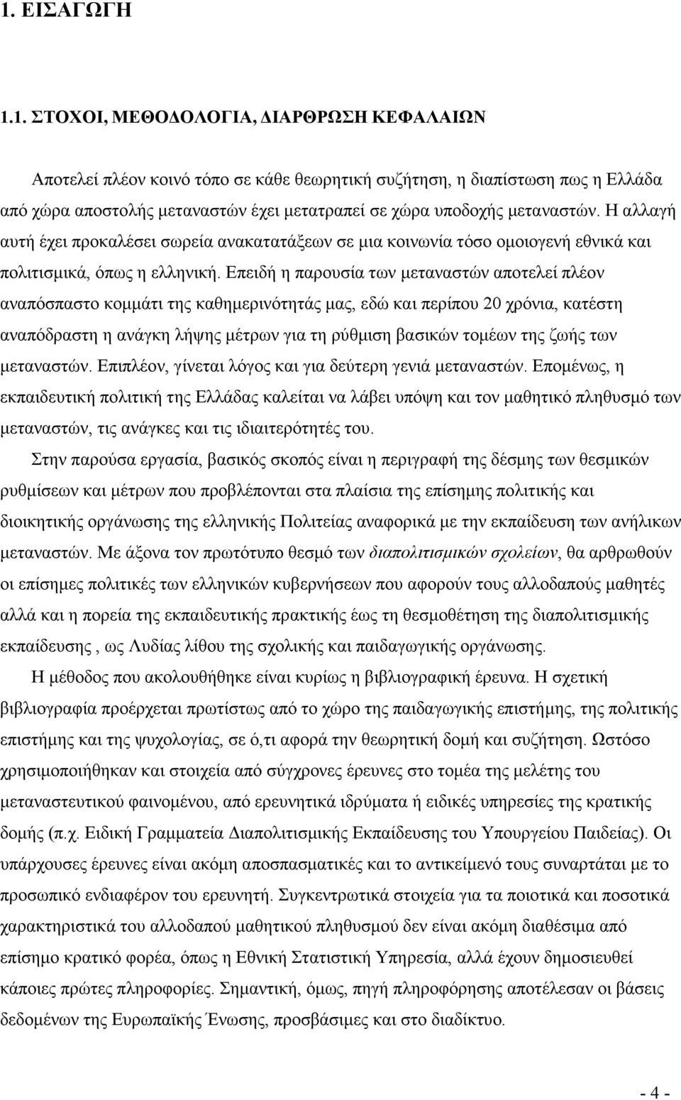 Επειδή η παρουσία των µεταναστών αποτελεί πλέον αναπόσπαστο κοµµάτι της καθηµερινότητάς µας, εδώ και περίπου 20 χρόνια, κατέστη αναπόδραστη η ανάγκη λήψης µέτρων για τη ρύθµιση βασικών τοµέων της