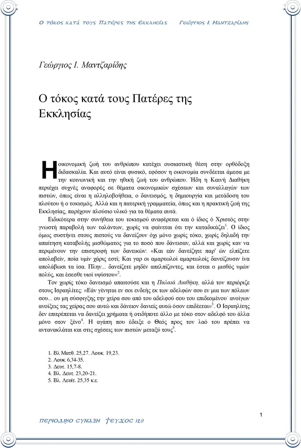 Ήδη η Καινή Διαθήκη περιέχει συχνές αναφορές σε θέματα οικονομικών σχέσεων και συναλλαγών των πιστών, όπως είναι η αλληλοβοήθεια, ο δανεισμός, η δημιουργία και μετάδοση του πλούτου ή ο τοκισμός.