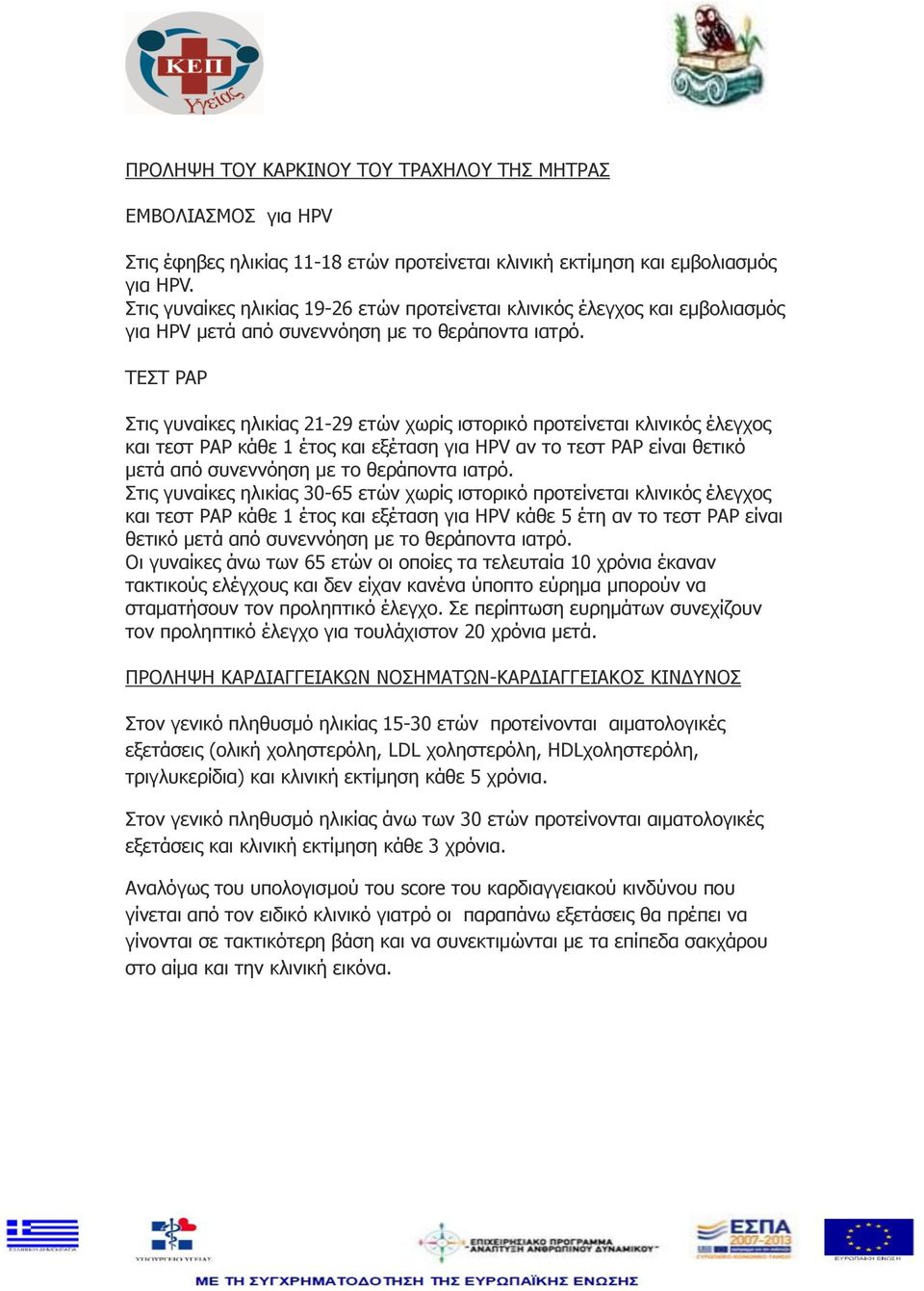 ΤΕΣΤ PAP Στις γυναίκες ηλικίας 21-29 ετών χωρίς ιστορικό προτείνεται κλινικός έλεγχος και τεστ PAP κάθε 1 έτος και εξέταση για HPV αν το τεστ PAP είναι θετικό μετά από συνεννόηση με το θεράποντα