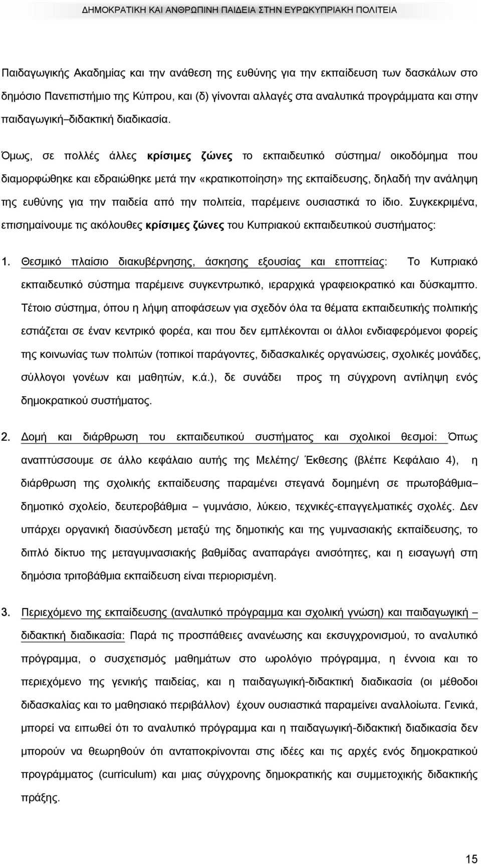 Όμως, σε πολλές άλλες κρίσιµες ζώνες το εκπαιδευτικό σύστημα/ οικοδόμημα που διαμορφώθηκε και εδραιώθηκε μετά την «κρατικοποίηση» της εκπαίδευσης, δηλαδή την ανάληψη της ευθύνης για την παιδεία από