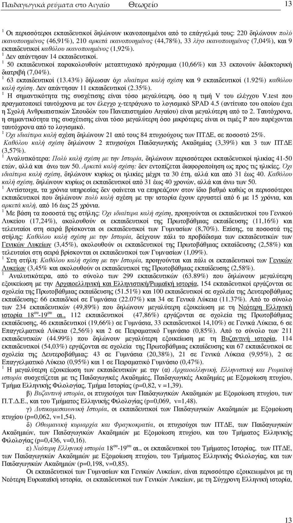 1 50 εκπαιδευτικοί παρακολουθούν µεταπτυχιακό πρόγραµµα (10,66%) και 33 εκπονούν διδακτορική διατριβή (7,04%). 1 63 εκπαιδευτικοί (13.43%) δήλωσαν όχι ιδιαίτερα καλή σχέση και 9 εκπαιδευτικοί (1.