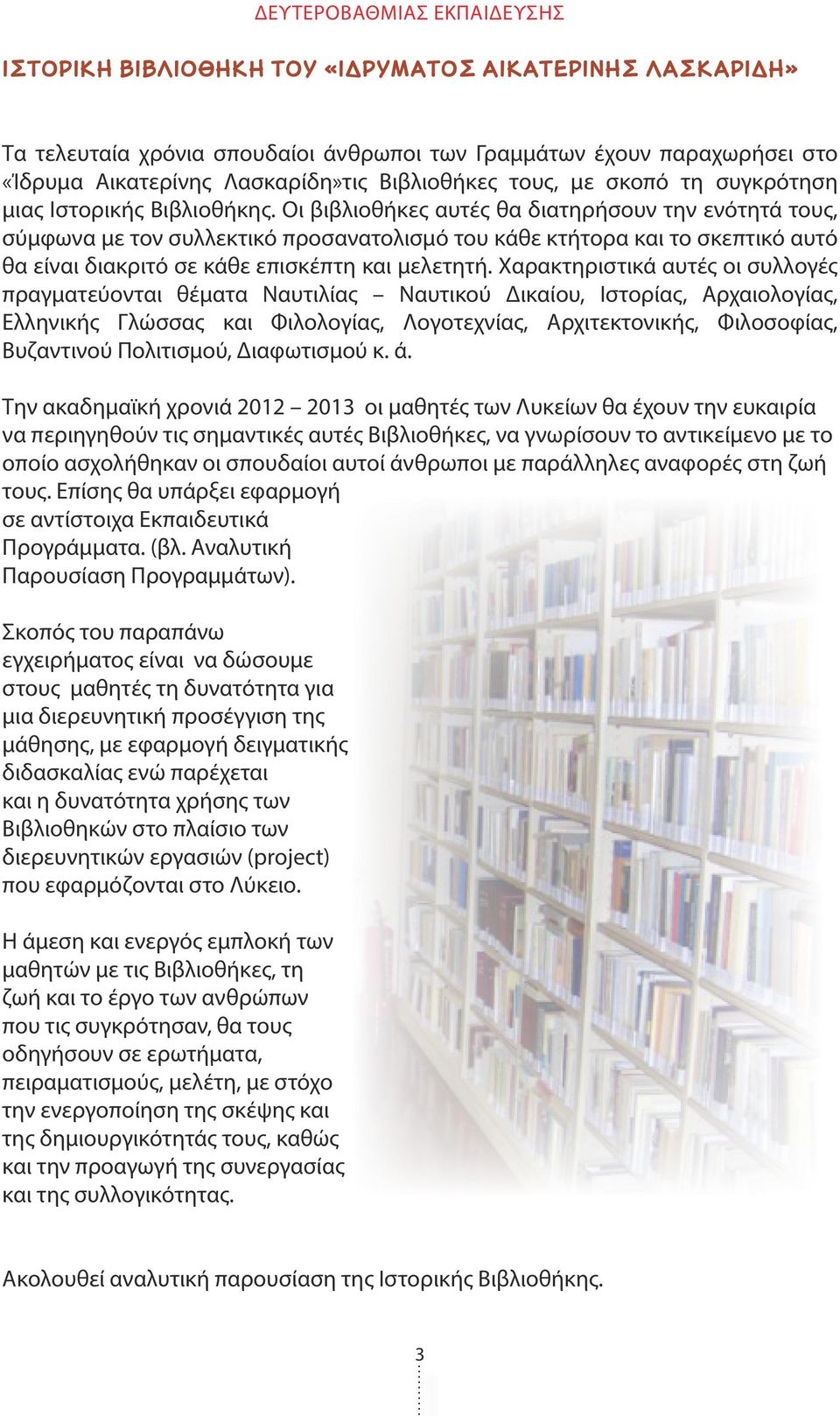 Οι βιβλιοθήκες αυτές θα διατηρήσουν την ενότητά τους, σύμφωνα με τον συλλεκτικό προσανατολισμό του κάθε κτήτορα και το σκεπτικό αυτό θα είναι διακριτό σε κάθε επισκέπτη και μελετητή.