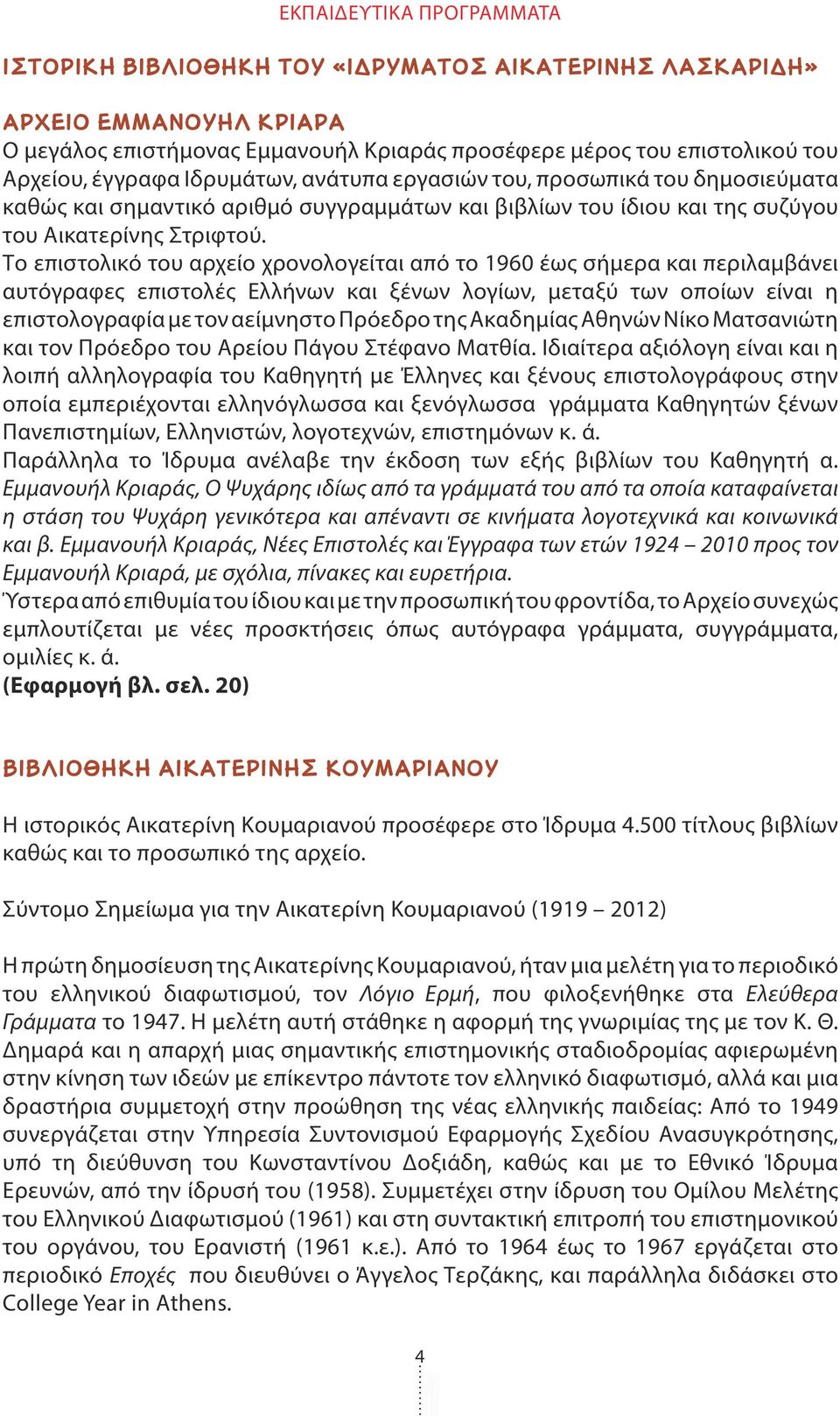 Το επιστολικό του αρχείο χρονολογείται από το 1960 έως σήμερα και περιλαμβάνει αυτόγραφες επιστολές Ελλήνων και ξένων λογίων, μεταξύ των οποίων είναι η επιστολογραφία με τον αείμνηστο Πρόεδρο της