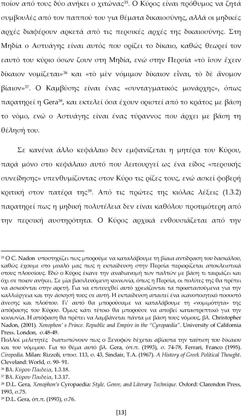 Στη Μηδία ο Αστυάγης είναι αυτός που ορίζει το δίκαιο, καθώς θεωρεί τον εαυτό του κύριο όσων ζουν στη Μηδία, ενώ στην Περσία «τὸ ἴσον ἔχειν δίκαιον νομίζεται» 36 και «τὸ μὲν νόμιμον δίκαιον εἶναι, τὸ