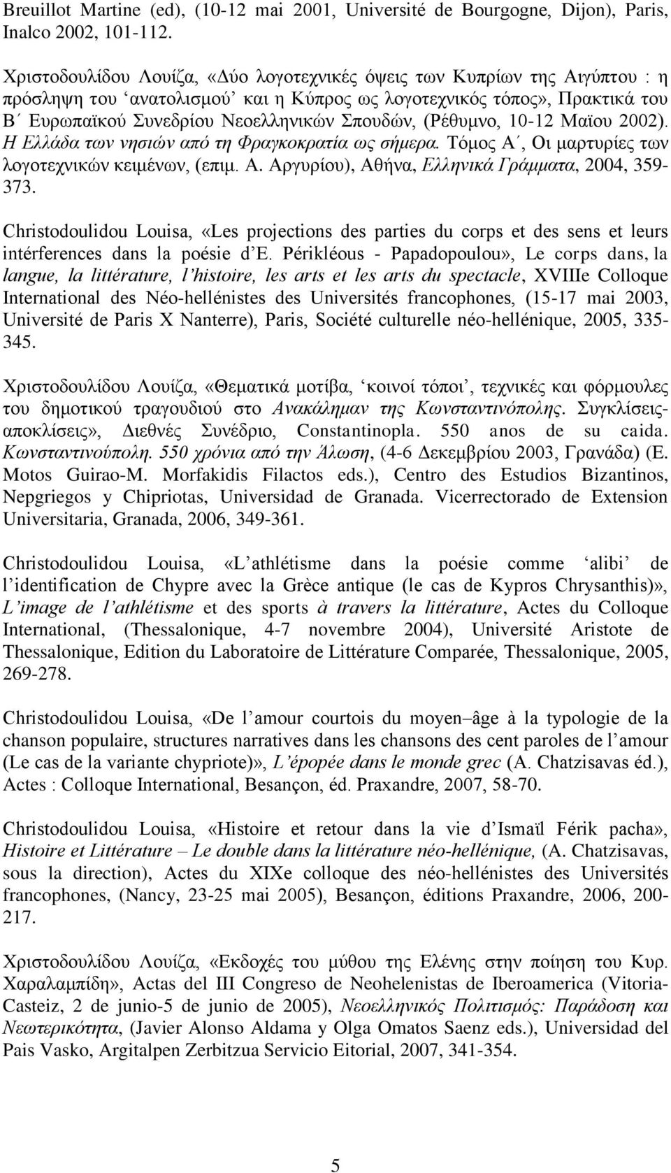 (Ρέθυμνο, 10-12 Μαϊου 2002). Η Ελλάδα των νησιών από τη Φραγκοκρατία ως σήμερα. Τόμος Α, Οι μαρτυρίες των λογοτεχνικών κειμένων, (επιμ. Α. Αργυρίου), Αθήνα, Ελληνικά Γράμματα, 2004, 359-373.