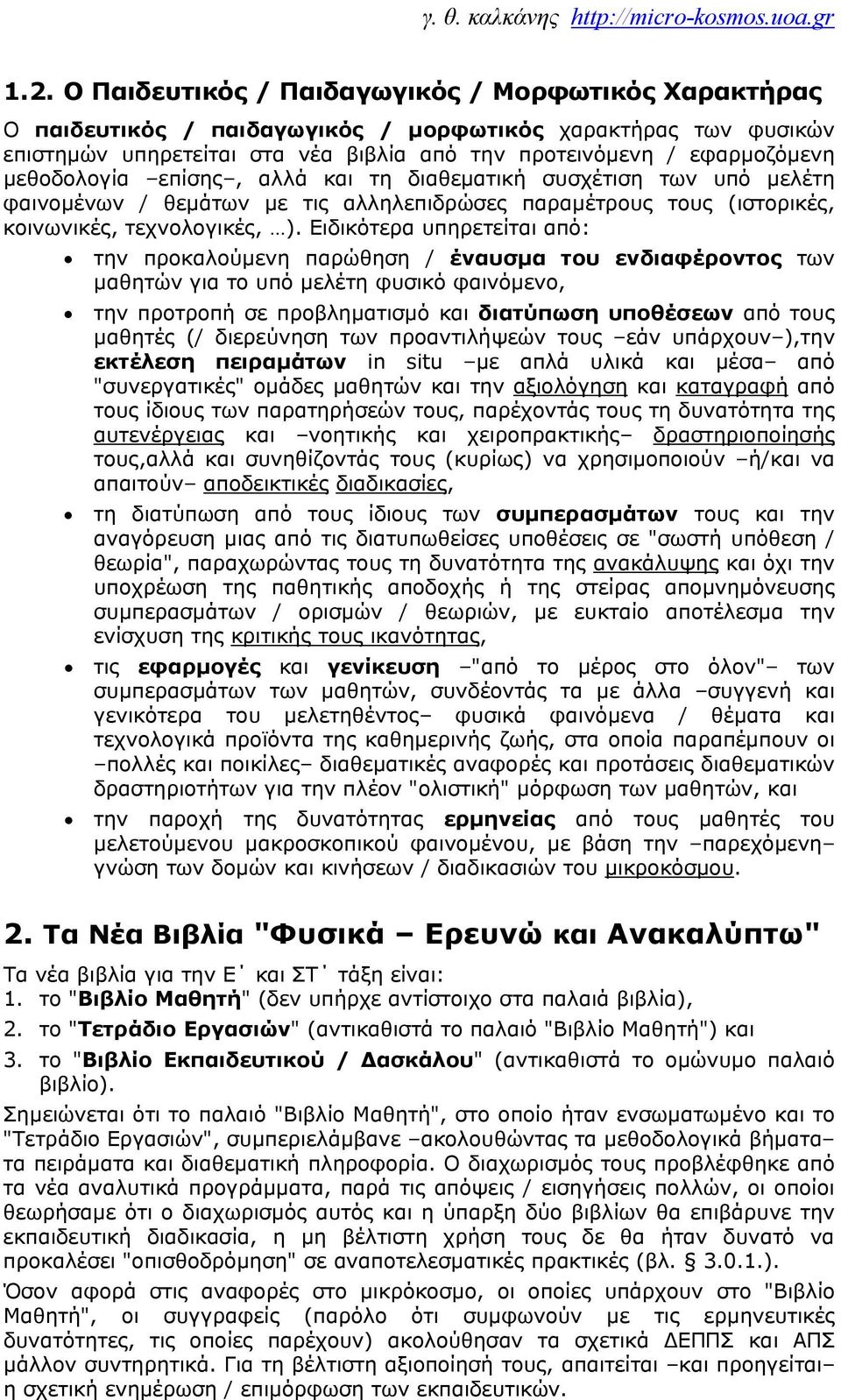 Ειδικότερα υπηρετείται από: την προκαλούμενη παρώθηση / έναυσμα του ενδιαφέροντος των μαθητών για το υπό μελέτη φυσικό φαινόμενο, την προτροπή σε προβληματισμό και διατύπωση υποθέσεων από τους