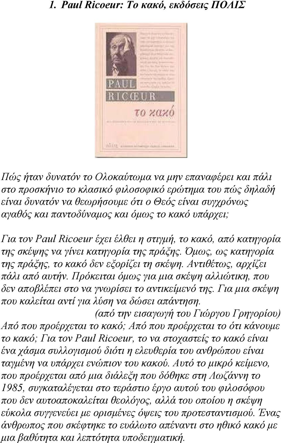 Όµως, ως κατηγορία της πράξης, το κακό δεν εξορίζει τη σκέψη. Αντιθέτως, αρχίζει πάλι από αυτήν. Πρόκειται όµως για µια σκέψη αλλιώτικη, που δεν αποβλέπει στο να γνωρίσει το αντικείµενό της.