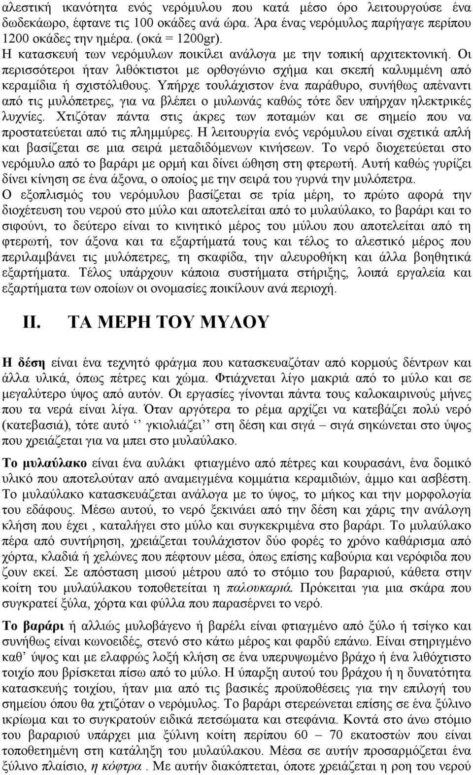 Υπήρχε τουλάχιστον ένα παράθυρο, συνήθως απέναντι από τις µυλόπετρες, για να βλέπει ο µυλωνάς καθώς τότε δεν υπήρχαν ηλεκτρικές λυχνίες.