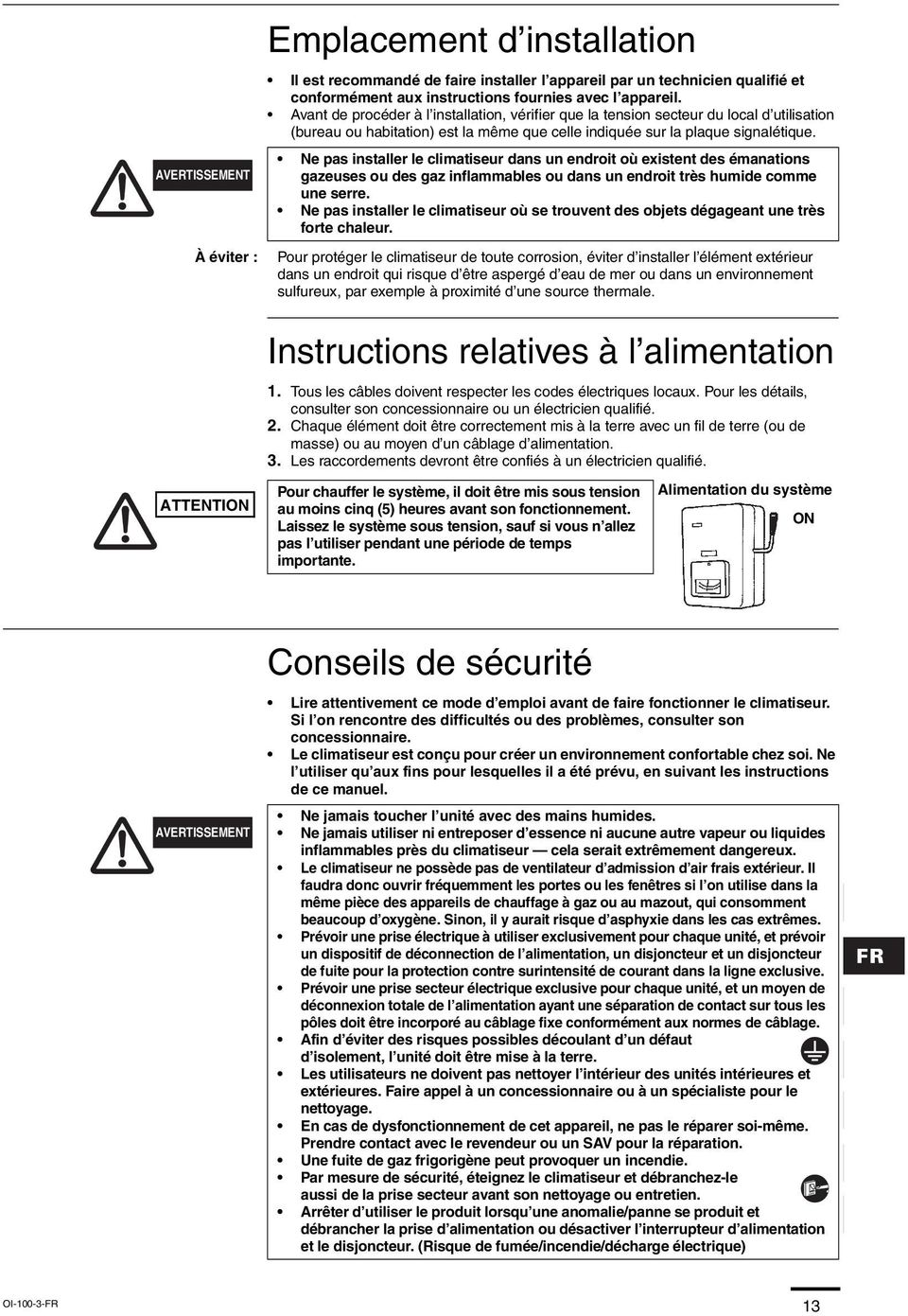 Ne pas installer le climatiseur dans un endroit où existent des émanations gazeuses ou des gaz inflammables ou dans un endroit très humide comme une serre.