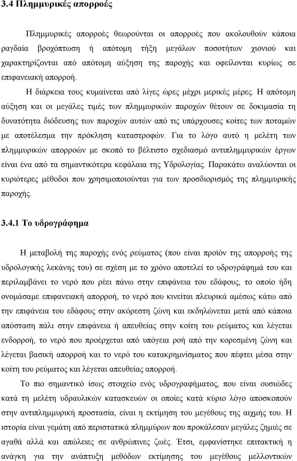 Η απότομη αύξηση και οι μεγάλες τιμές των πλημμυρικών παροχών θέτουν σε δοκιμασία τη δυνατότητα διόδευσης των παροχών αυτών από τις υπάρχουσες κοίτες των ποταμών με αποτέλεσμα την πρόκληση