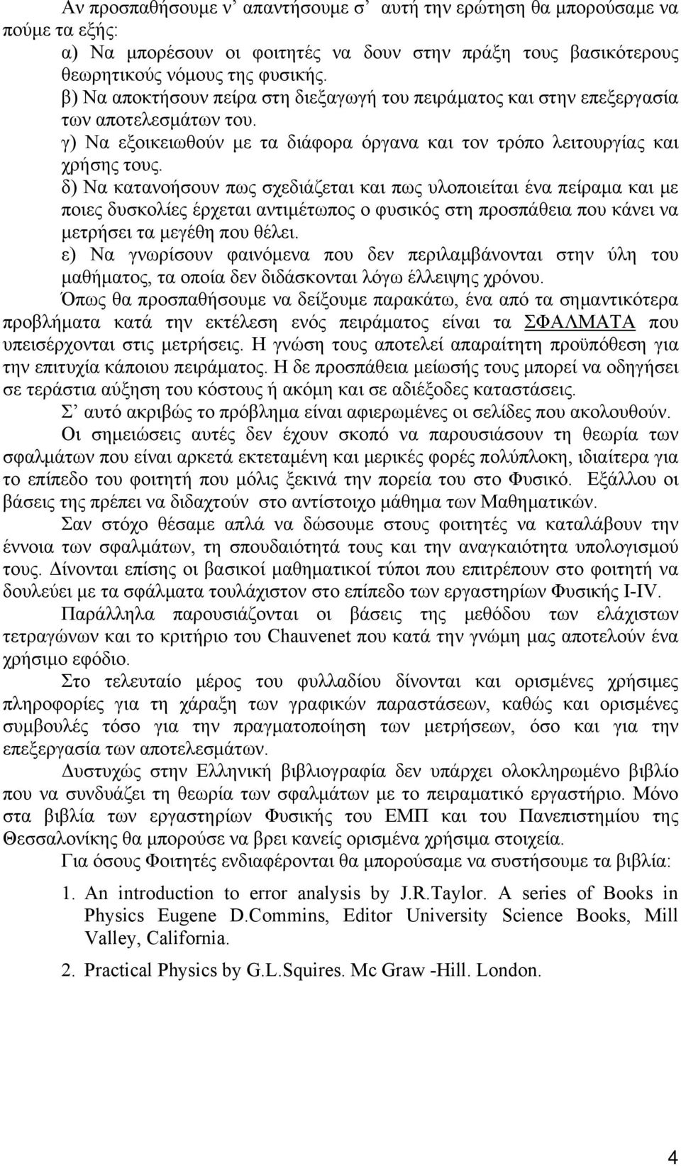 δ) Να κατανοήσουν πως σχεδιάζεται και πως υλοποιείται ένα πείραμα και με ποιες δυσκολίες έρχεται αντιμέτωπος ο φυσικός στη προσπάθεια που κάνει να μετρήσει τα μεγέθη που θέλει.