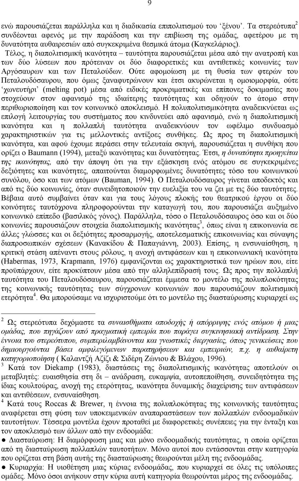 Τέλος, η διαπολιτισμική ικανότητα ταυτότητα παρουσιάζεται μέσα από την ανατροπή και των δύο λύσεων που πρότειναν οι δύο διαφορετικές και αντιθετικές κοινωνίες των Αργόσαυρων και των Πεταλούδων.