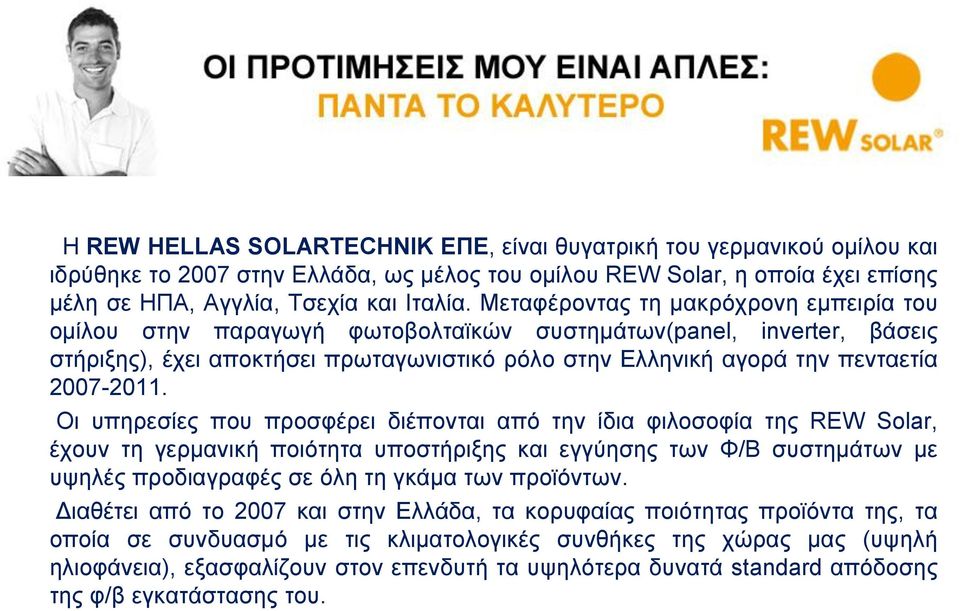 Οι υπηρεσίες που προσφέρει διέπονται από την ίδια φιλοσοφία της REW Solar, έχουν τη γερμανική ποιότητα υποστήριξης και εγγύησης των Φ/Β συστημάτων με υψηλές προδιαγραφές σε όλη τη γκάμα των προϊόντων.