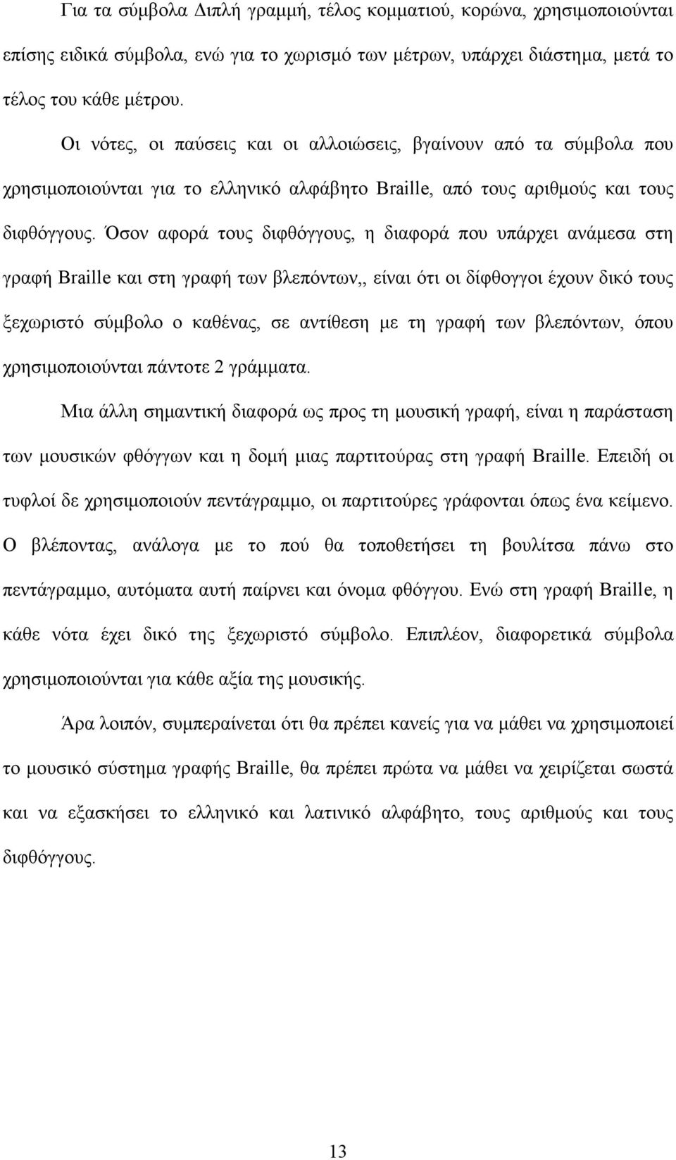 Όσον αφορά τους διφθόγγους, η διαφορά που υπάρχει ανάµεσα στη γραφή Braille και στη γραφή των βλεπόντων,, είναι ότι οι δίφθογγοι έχουν δικό τους ξεχωριστό σύµβολο ο καθένας, σε αντίθεση µε τη γραφή