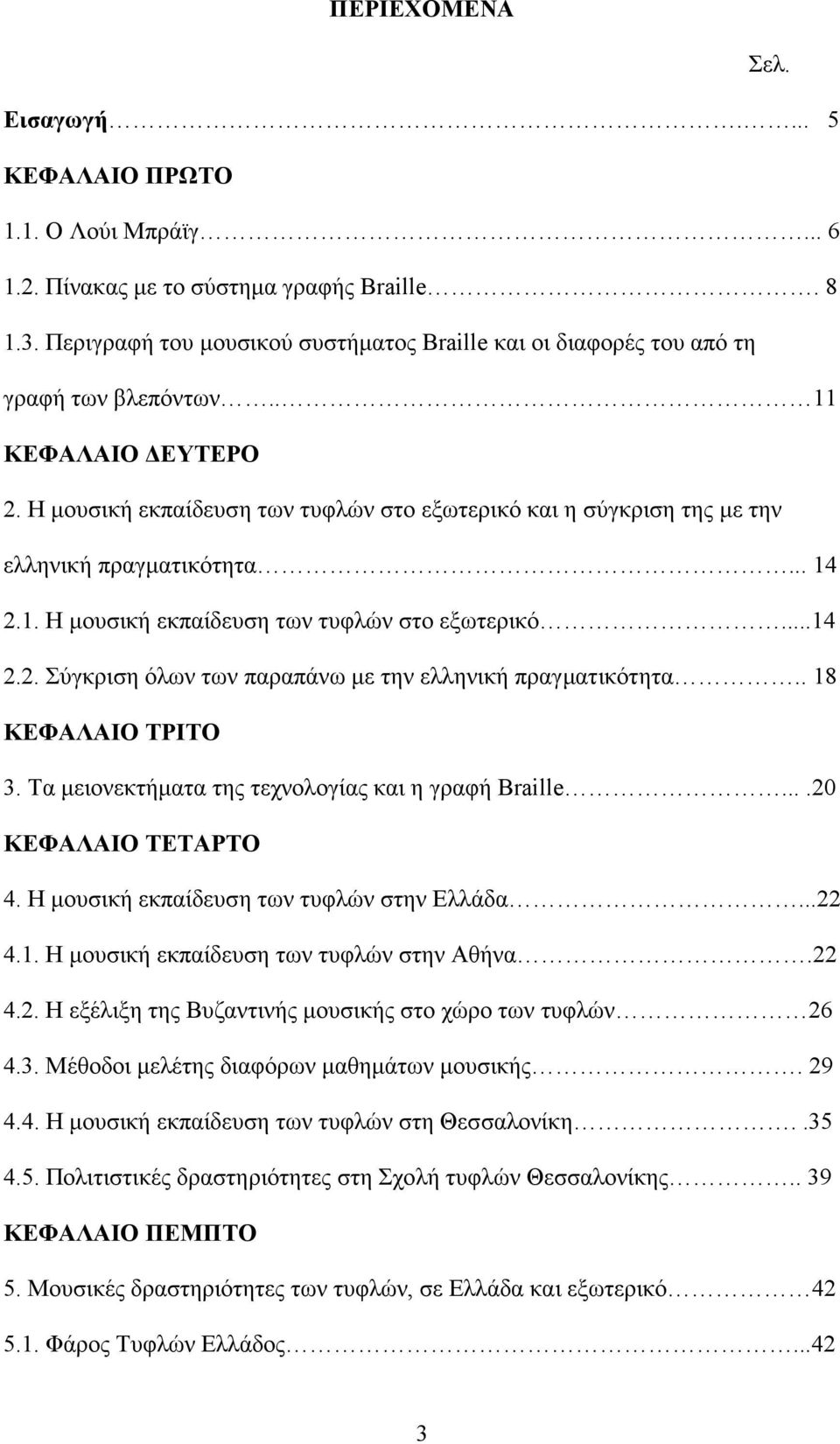 Η µουσική εκπαίδευση των τυφλών στο εξωτερικό και η σύγκριση της µε την ελληνική πραγµατικότητα... 14 2.1. Η µουσική εκπαίδευση των τυφλών στο εξωτερικό...14 2.2. Σύγκριση όλων των παραπάνω µε την ελληνική πραγµατικότητα.