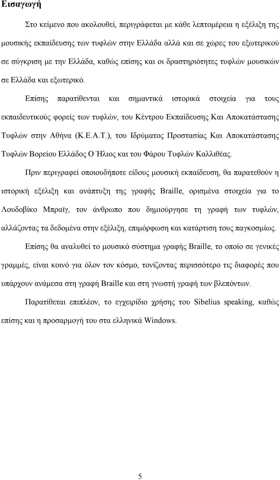 Επίσης παρατίθενται και σηµαντικά ιστορικά στοιχεία για τους εκπαιδευτικούς φορείς των τυφλών, του Κέντρου Εκπαίδευσης Και Αποκατάστασης Τυ