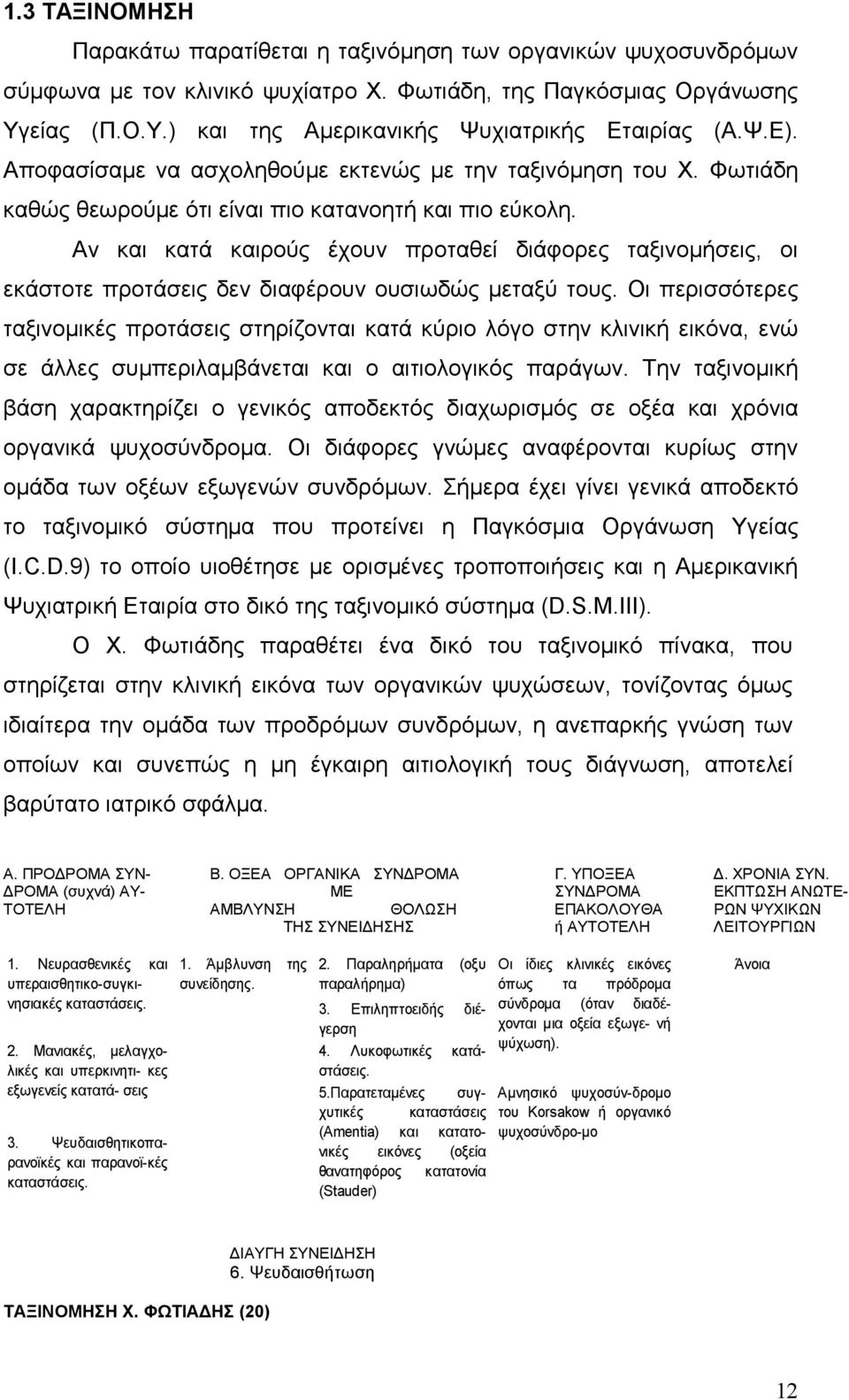 Αν και κατά καιρούς έχουν προταθεί διάφορες ταξινοµήσεις, οι εκάστοτε προτάσεις δεν διαφέρουν ουσιωδώς µεταξύ τους.