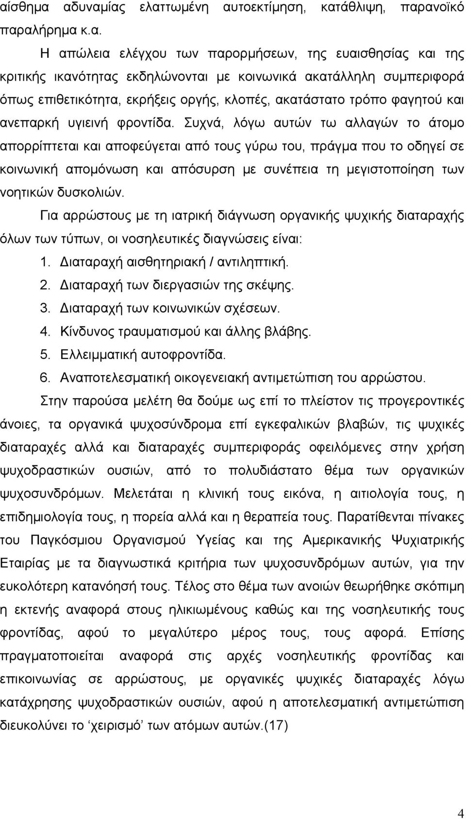 Συχνά, λόγω αυτών τω αλλαγών το άτοµο απορρίπτεται και αποφεύγεται από τους γύρω του, πράγµα που το οδηγεί σε κοινωνική αποµόνωση και απόσυρση µε συνέπεια τη µεγιστοποίηση των νοητικών δυσκολιών.