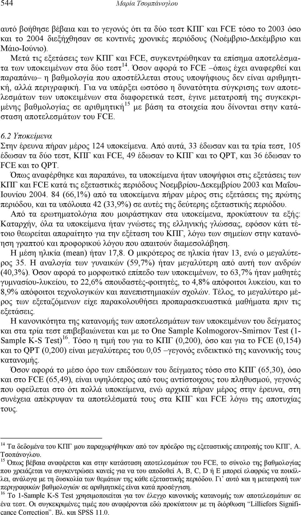 Όσον αφορά το FCE όπως έχει αναφερθεί και παραπάνω η βαθμολογία που αποστέλλεται στους υποψήφιους δεν είναι αριθμητική, αλλά περιγραφική.