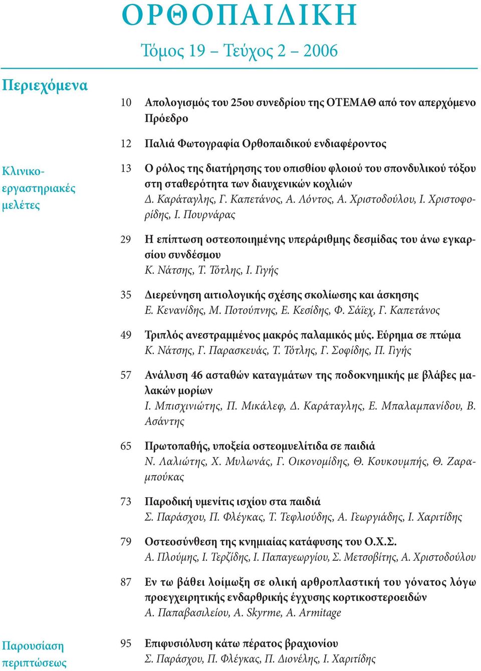 Ζαραμπούκας Κλινικοεργαστηριακές μελέτες 13 Ο ρόλος της διατήρησης του οπισθίου φλοιού του σπονδυλικού τόξου στη σταθερότητα των διαυχενικών κοχλιών Δ. Καράταγλης, Γ. Καπετάνος, Α. Λόντος, Α.