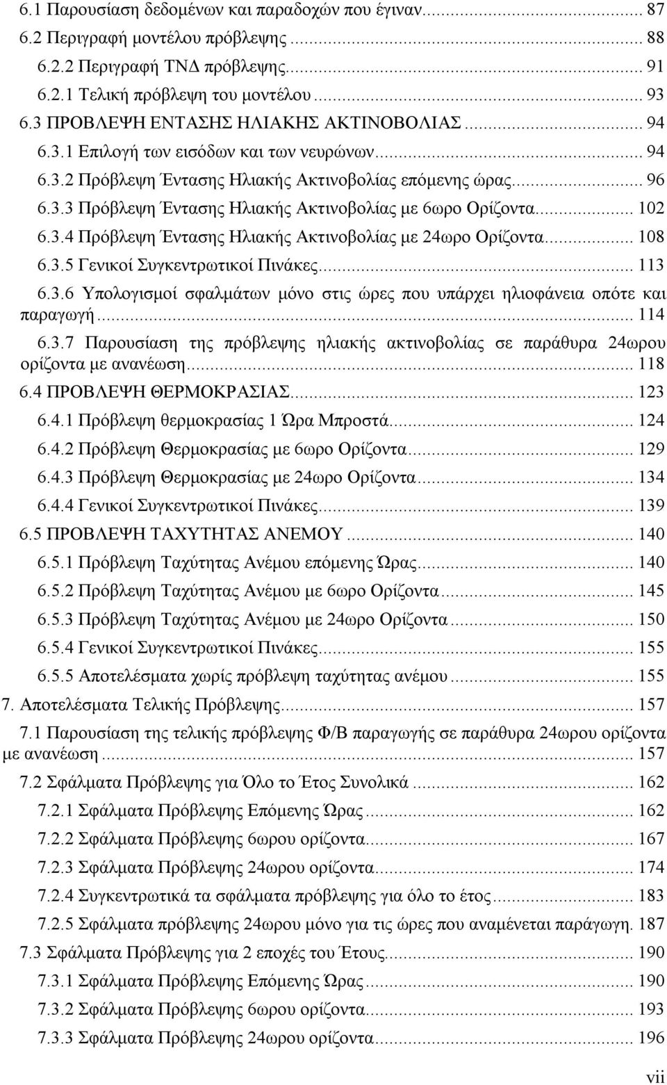 .. 12 6.3.4 Πρόβλεψη Έντασης Ηλιακής Ακτινοβολίας με 24ωρο Ορίζοντα... 18 6.3.5 Γενικοί Συγκεντρωτικοί Πινάκες... 113 6.3.6 Υπολογισμοί σφαλμάτων μόνο στις ώρες που υπάρχει ηλιοφάνεια οπότε και παραγωγή.