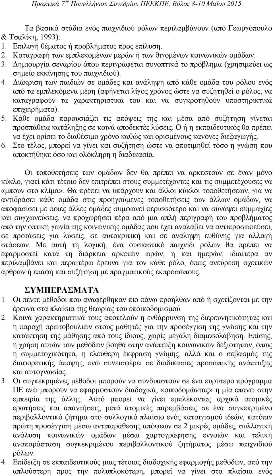 Διάκριση των παιδιών σε ομάδες και ανάληψη από κάθε ομάδα του ρόλου ενός από τα εμπλεκόμενα μέρη (αφήνεται λίγος χρόνος ώστε να συζητηθεί ο ρόλος, να καταγραφούν τα χαρακτηριστικά του και να