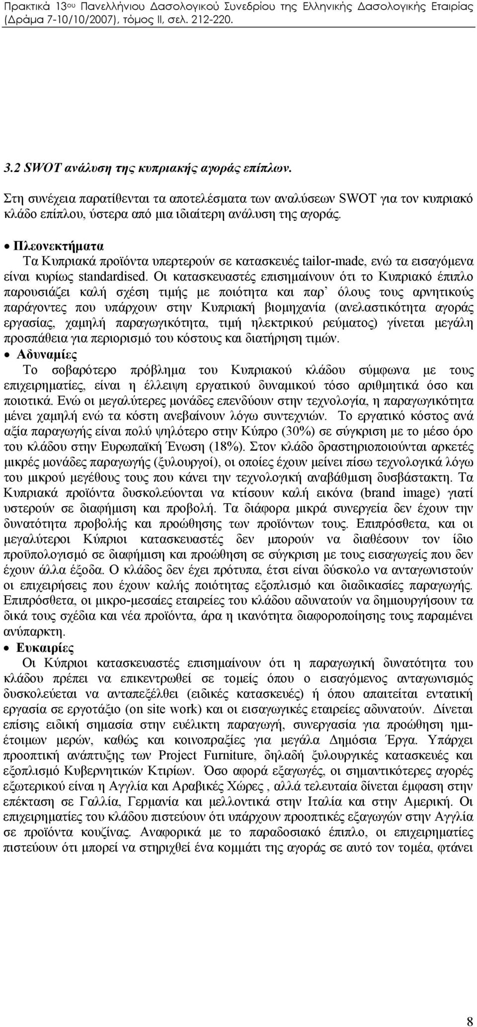 Οι κατασκευαστές επισημαίνουν ότι το Κυπριακό έπιπλο παρουσιάζει καλή σχέση τιμής με ποιότητα και παρ όλους τους αρνητικούς παράγοντες που υπάρχουν στην Κυπριακή βιομηχανία (ανελαστικότητα αγοράς