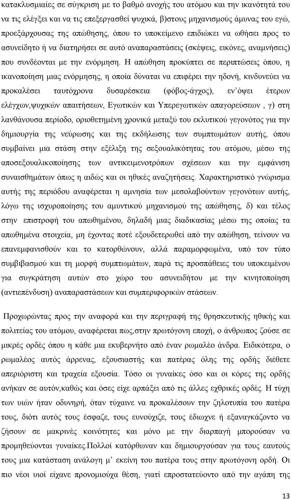 Η απώθηση προκύπτει σε περιπτώσεις όπου, η ικανοποίηση μιας ενόρμησης, η οποία δύναται να επιφέρει την ηδονή, κινδυνεύει να προκαλέσει ταυτόχρονα δυσαρέσκεια (φόβος-άγχος), εν όψει έτερων