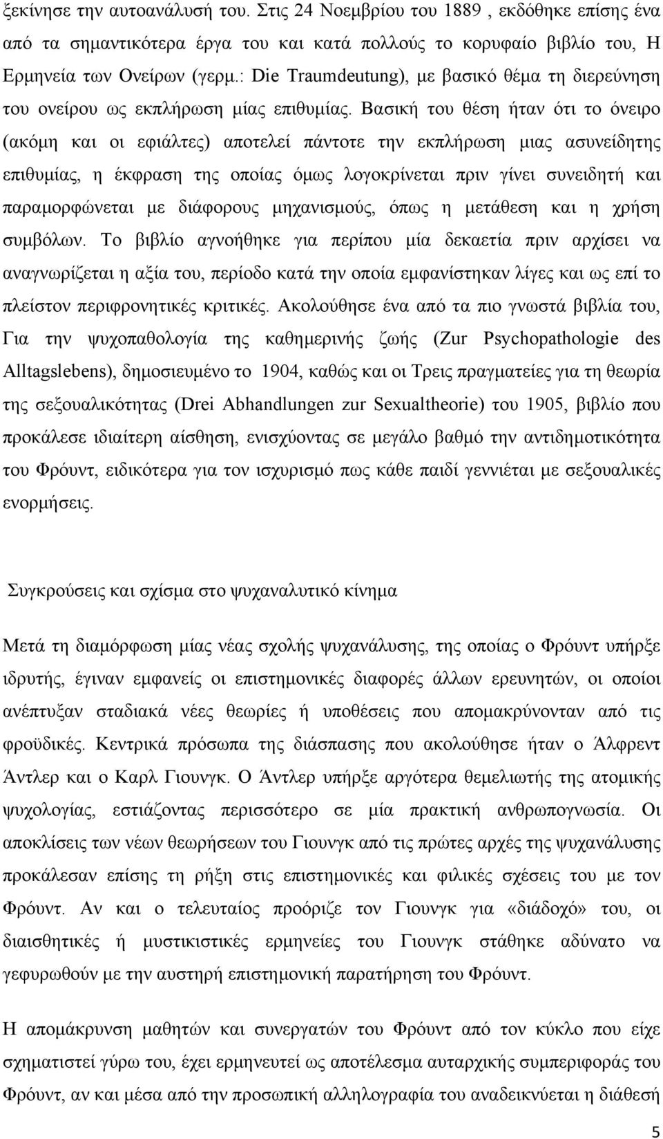 Βασική του θέση ήταν ότι το όνειρο (ακόμη και οι εφιάλτες) αποτελεί πάντοτε την εκπλήρωση μιας ασυνείδητης επιθυμίας, η έκφραση της οποίας όμως λογοκρίνεται πριν γίνει συνειδητή και παραμορφώνεται με