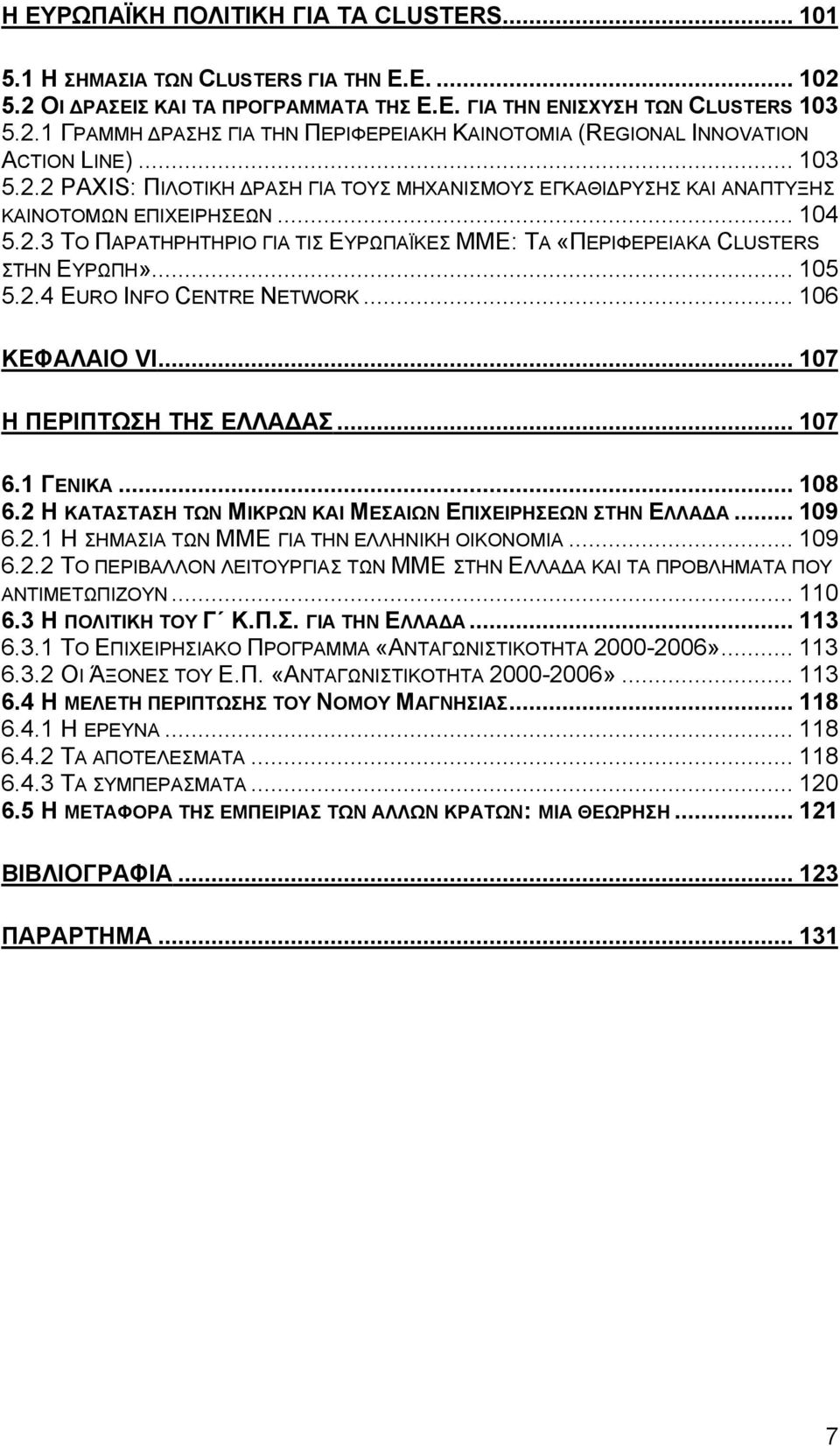 .. 105 5.2.4 EURO INFO CENTRE NETWORK... 106 ΚΕΦΑΛΑΙΟ VI... 107 Η ΠΕΡΙΠΤΩΣΗ ΤΗΣ ΕΛΛΑ ΑΣ... 107 6.1 ΓΕΝΙΚΑ... 108 6.2 Η ΚΑΤΑΣΤΑΣΗ ΤΩΝ ΜΙΚΡΩΝ ΚΑΙ ΜΕΣΑΙΩΝ ΕΠΙΧΕΙΡΗΣΕΩΝ ΣΤΗΝ ΕΛΛΑ Α... 109 6.2.1 Η ΣΗΜΑΣΙΑ ΤΩΝ ΜΜΕ ΓΙΑ ΤΗΝ ΕΛΛΗΝΙΚΗ ΟΙΚΟΝΟΜΙΑ.