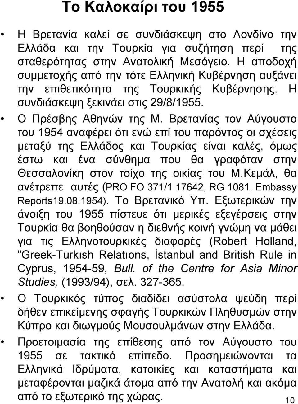 Βρετανίας τον Αύγουστο του 1954 αναφέρει ότι ενώ επί του παρόντος οι σχέσεις μεταξύ της Ελλάδος και Τουρκίας είναι καλές, όμως έστω και ένα σύνθημα που θα γραφόταν στην Θεσσαλονίκη στον τοίχο της